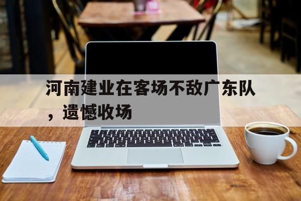 河南建业在客场不敌广东队，遗憾收场